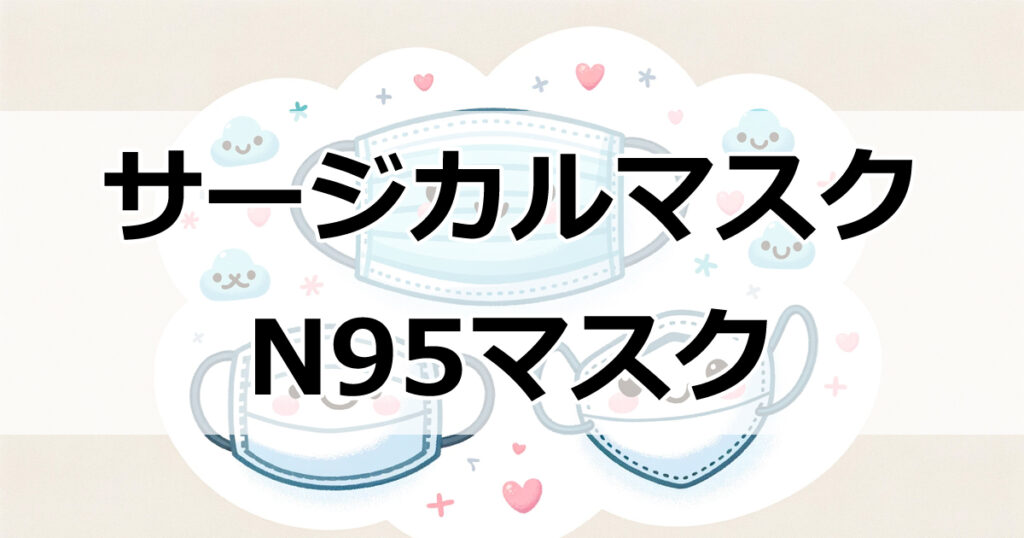 マスク選びに迷ったら必見！サージカルマスクとN95マスク、一般マスクの差とは？