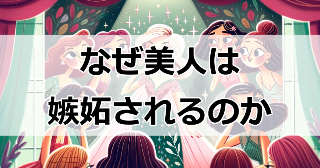 なぜ美人は嫉妬されるのか？7つのポイントを解説！