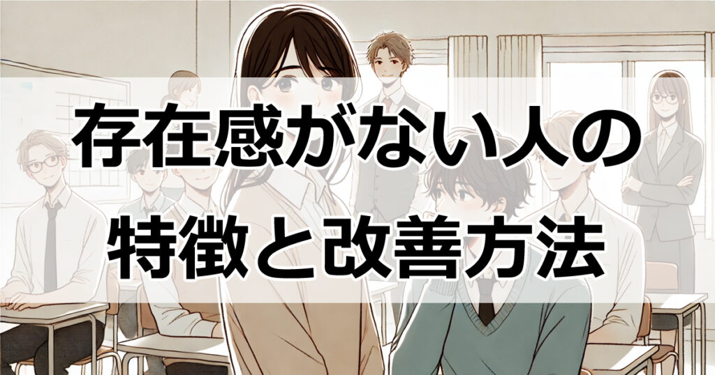 存在感がない人の特徴と改善方法：今すぐできる6つのステップ