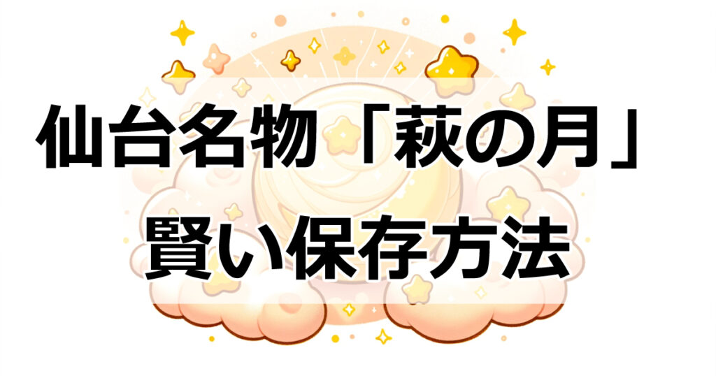 仙台名物「萩の月」の魅力と賢い保存方法