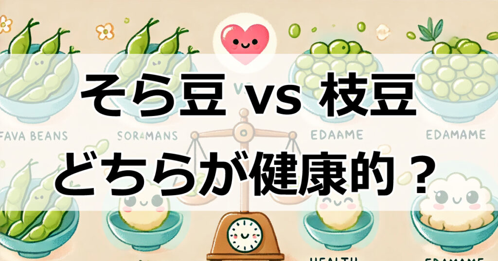 そら豆 vs 枝豆：栄養価と健康効果を徹底比較！どちらを選ぶべき？