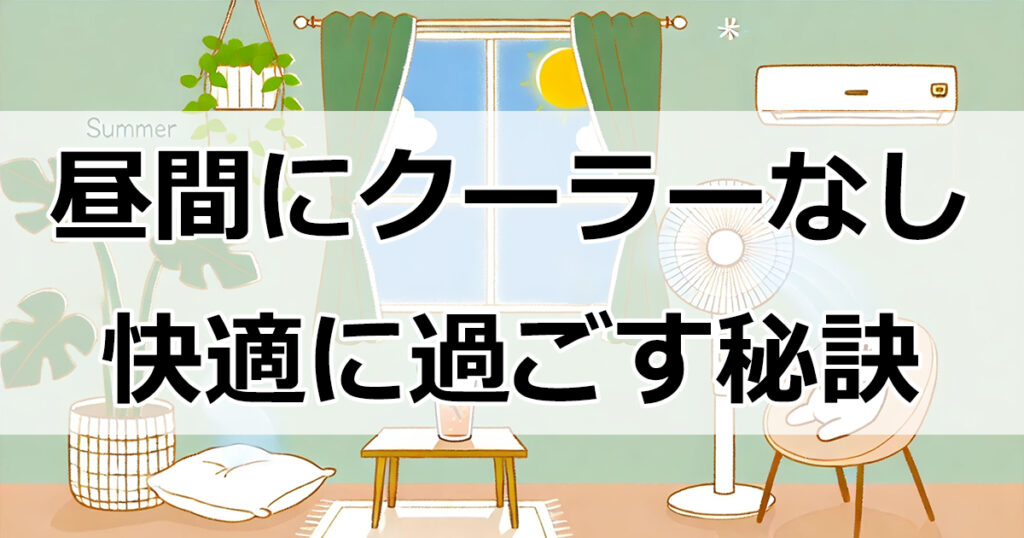 昼間にクーラーなしで快適に過ごす秘訣！省エネ＆節約術