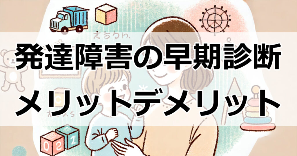 発達障害の早期診断：メリットとデメリットを徹底解説