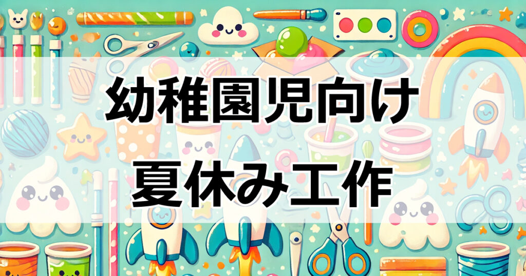 幼稚園児向け夏休み工作アイデア：楽しく学べる簡単おもちゃ12選