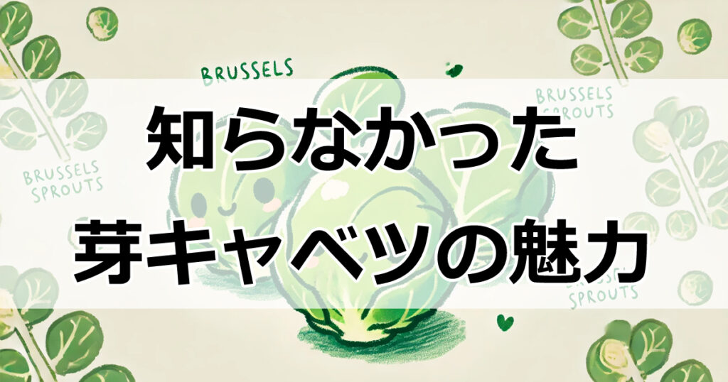 知らなかった芽キャベツの魅力｜栄養価とおすすめ料理法を紹介