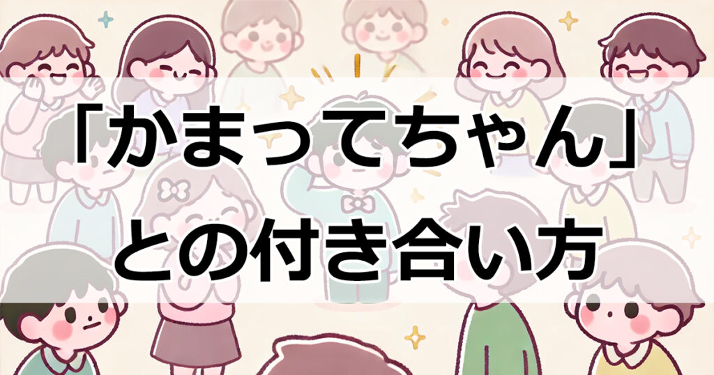 「かまってちゃん」との付き合い方：職場・友人・恋人関係を円滑にする秘訣