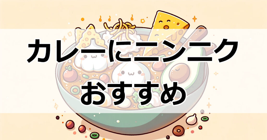 ニンニクで変わる！カレーの味わいを深める方法と絶品トッピング