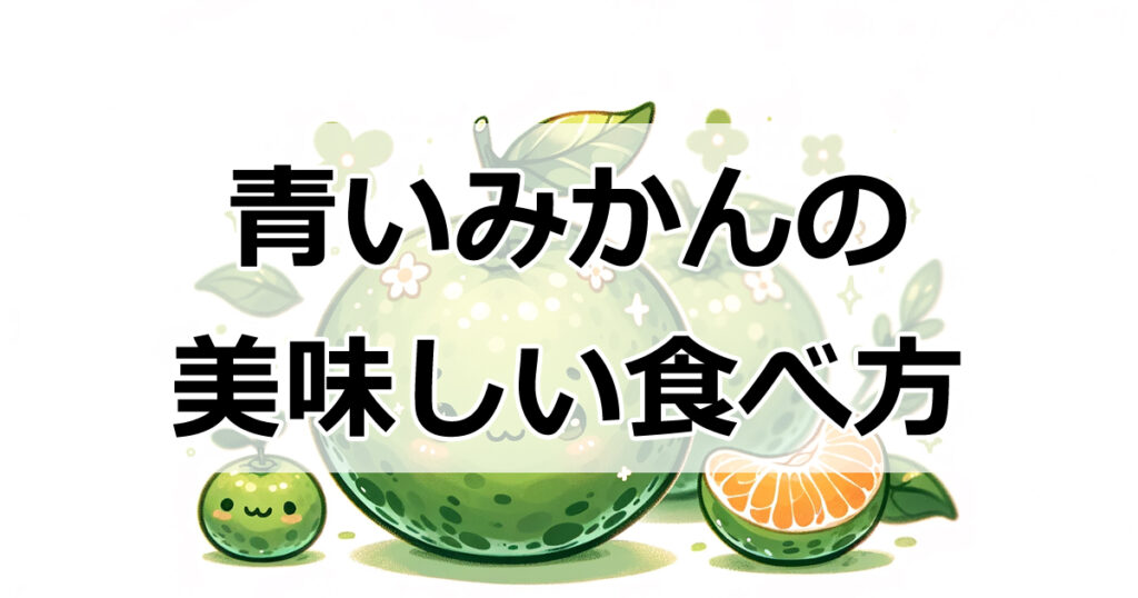 青いみかんが大変身！甘さを引き出す秘密のテクニック