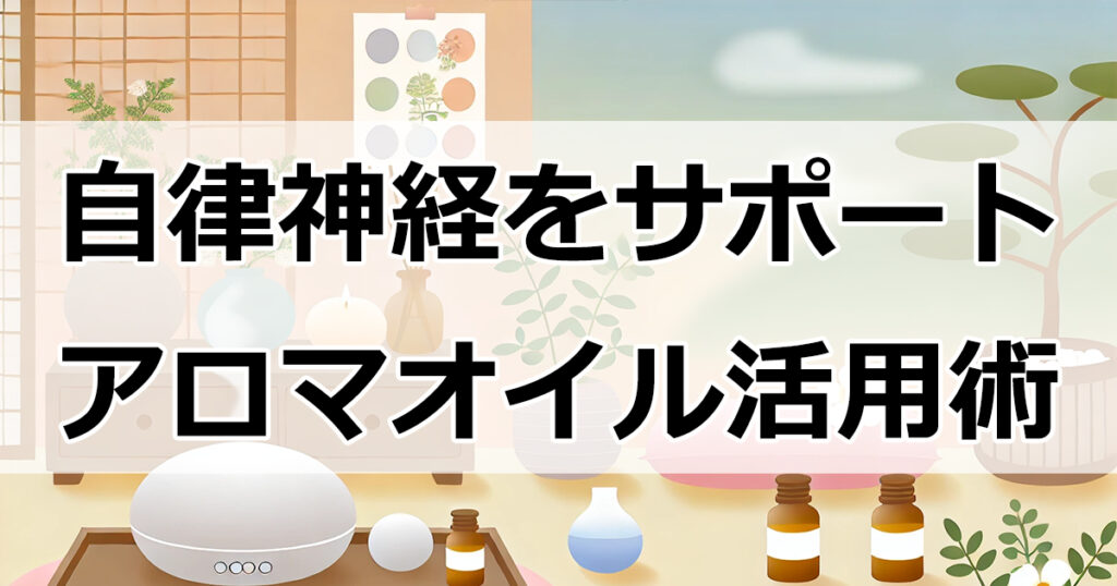 現代人必見！自律神経をサポートするアロマオイル活用術