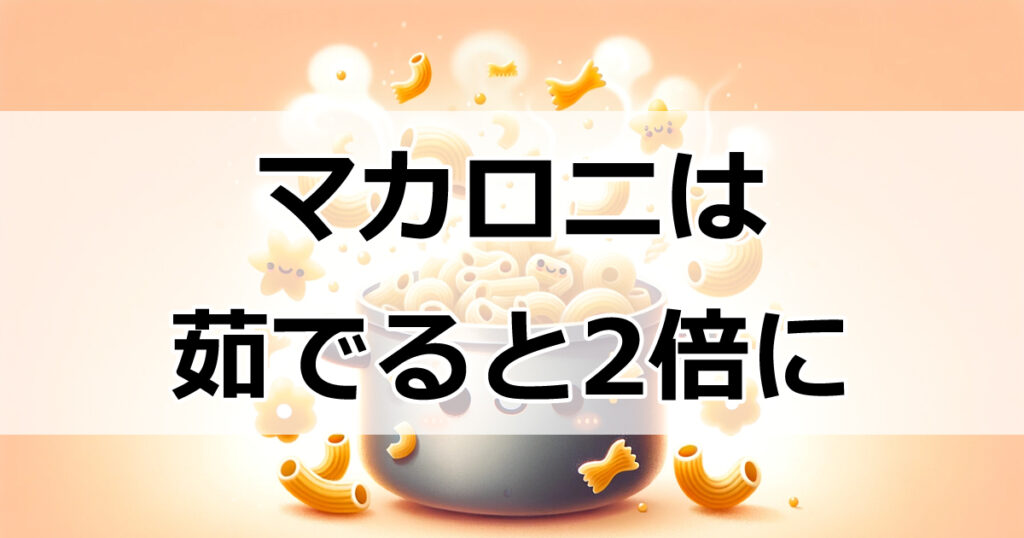 茹でると2倍！マカロニの秘密と絶品サラダレシピ