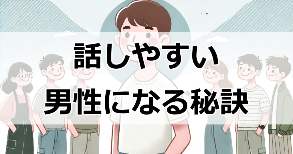 話しやすさでモテ度アップ！日常で試せる実践テクニック集