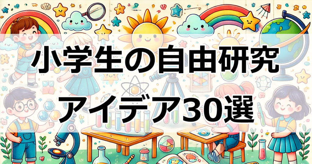 自由研究で驚きの成果を！小学生向け簡単＆面白いアイデア30選