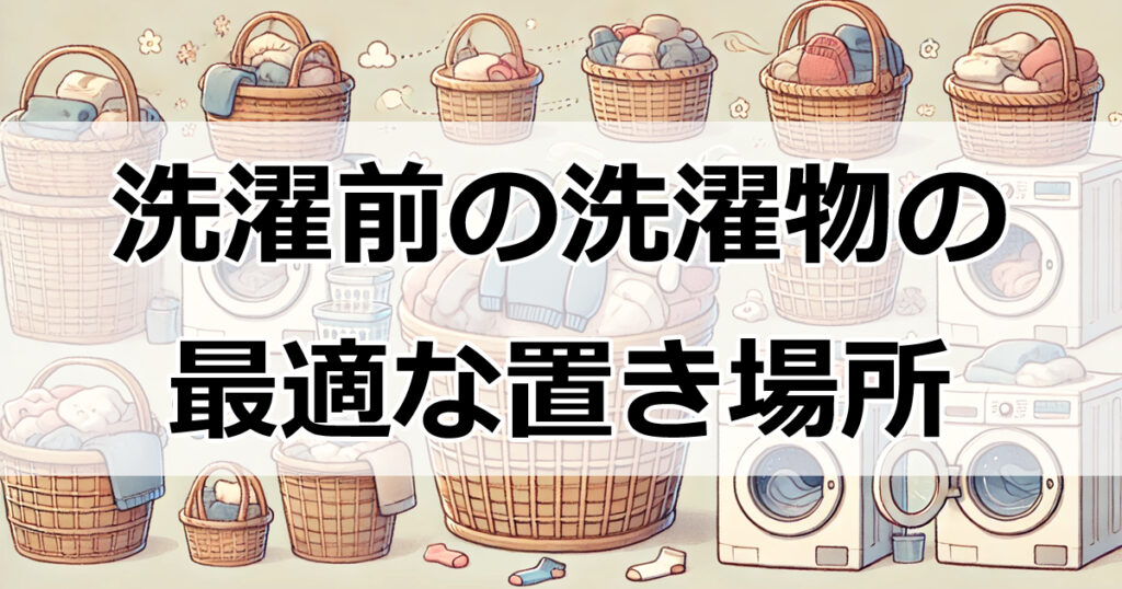 洗濯前の洗濯物の最適な置き場所とは？正しい保管方法で臭い対策！