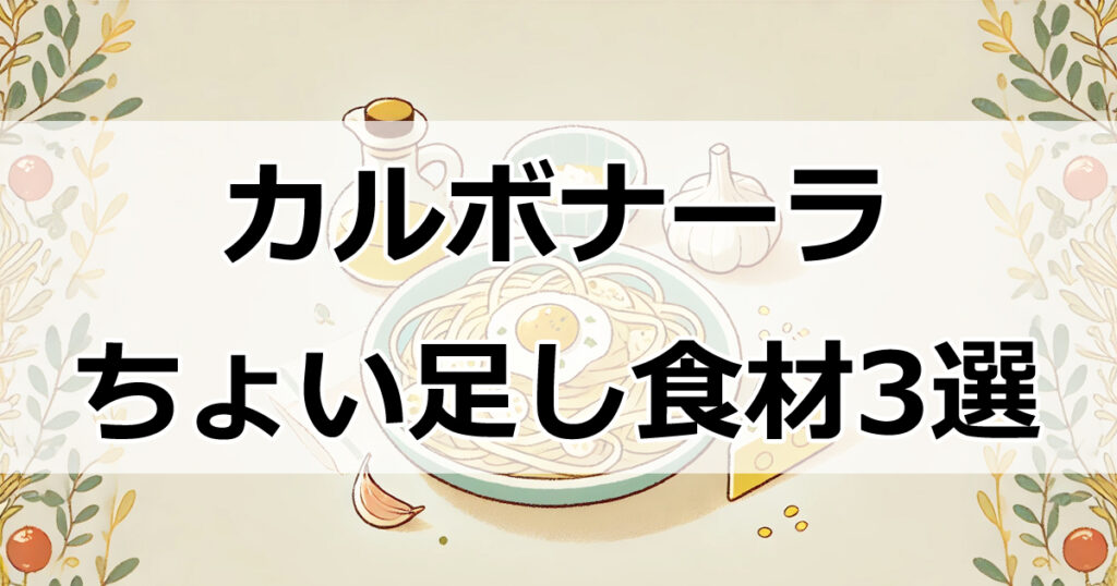 カルボナーラの飽きない楽しみ方！おすすめのちょい足し食材3選