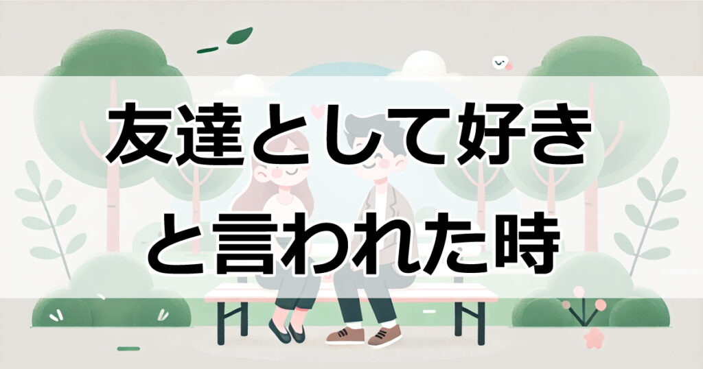 「友達として好き」と言われた時の男性心理と対処法：恋愛関係に進むためのステップ