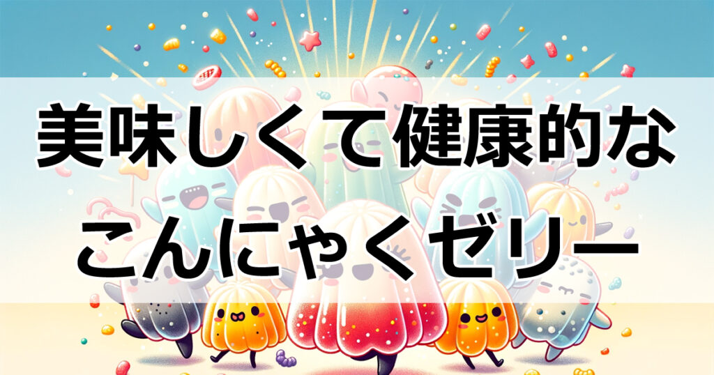 ダイエット中の強い味方！こんにゃくゼリーの魅力とは？