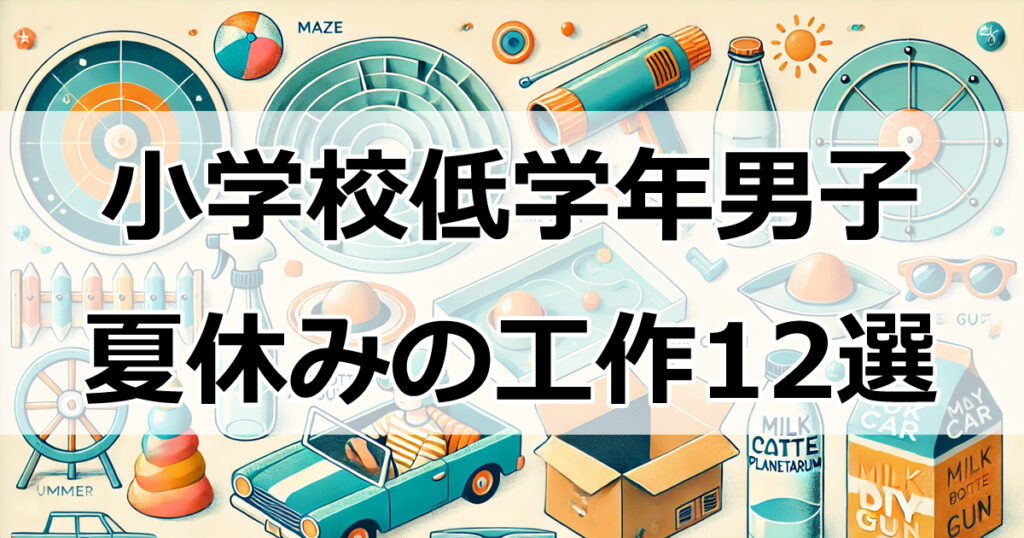 小学校低学年男子向け！夏休みの工作アイデア12選！