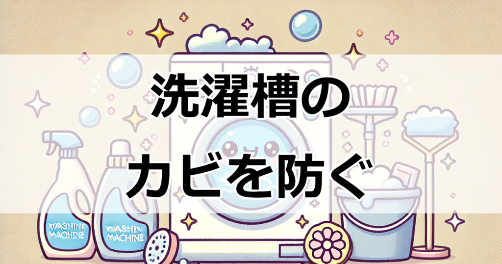 洗濯槽のカビを防ぐ！簡単お手入れ方法と日常の予防策まとめ