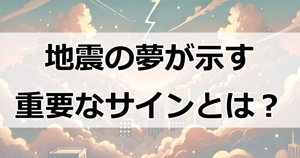 地震の夢が示す7つの重要サインとは？あなたの未来に潜む変化の兆し