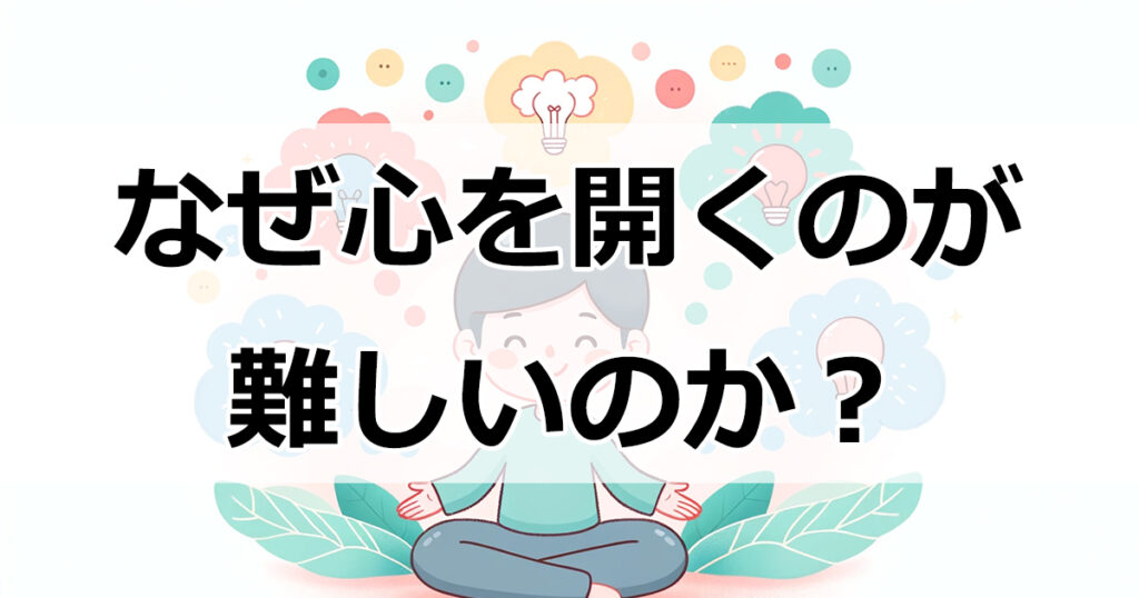 なぜ心を開くのが難しいのか？7つの共通の理由