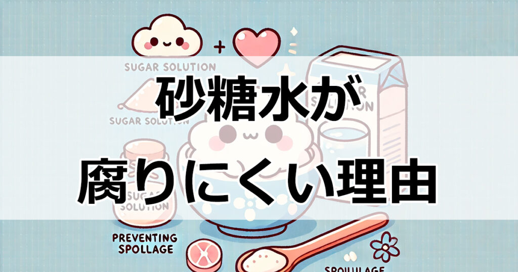 砂糖水の保存性徹底解説！カビや菌の繁殖を防ぐ理由とは？