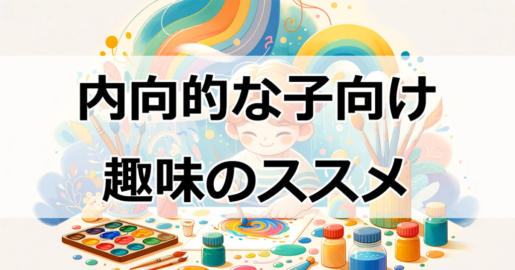 人見知りの小学生が変わる！内向的な子向け趣味のススメ