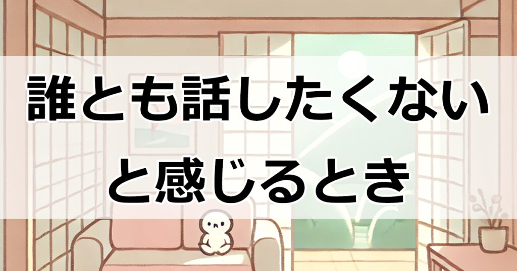 「誰とも話したくない」気持ちに悩んでいるあなたへ—セルフチェックで心の健康を確認