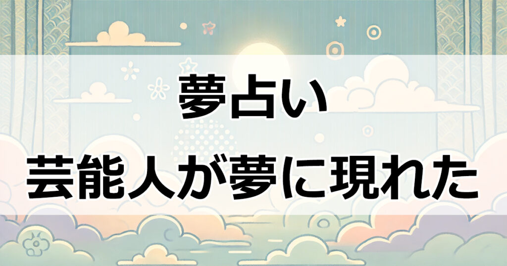 夢占いでわかる！芸能人や有名人が伝える重要なメッセージとは？