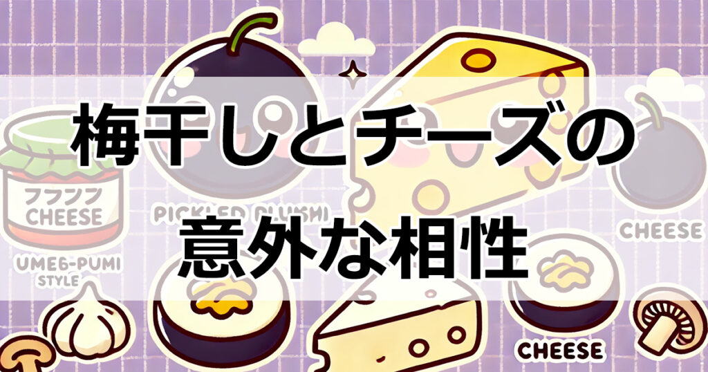 梅干しとチーズの意外な相性とは？避けるべき食材とおすすめの組み合わせを徹底解説！