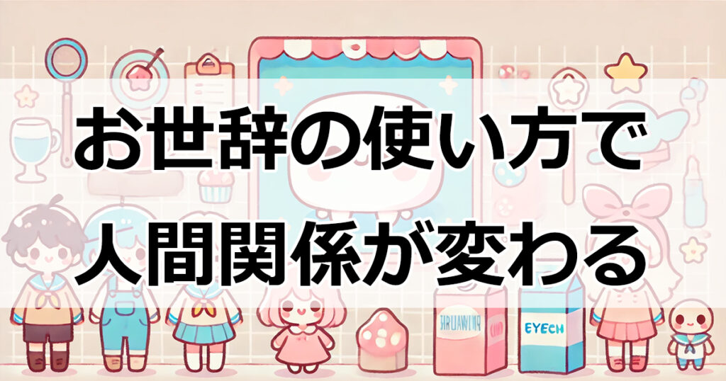 お世辞の達人になろう！タイプ別の褒め方とその効果とは？