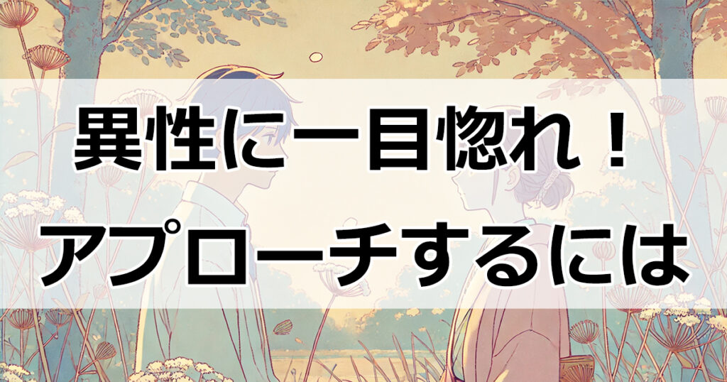 異性に一目惚れ！どうやってアプローチすればいい？