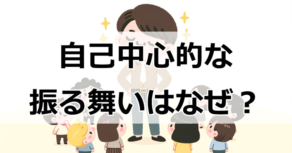 自己中心的な振る舞いの秘密：7つの心理的要因