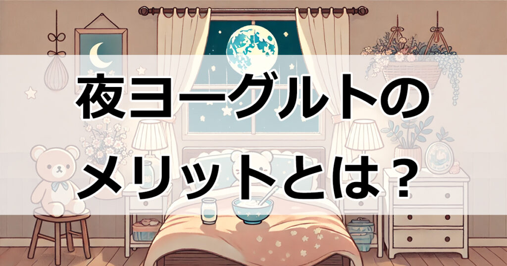 夜ヨーグルトのメリットとは？整腸作用から美肌効果まで徹底解説