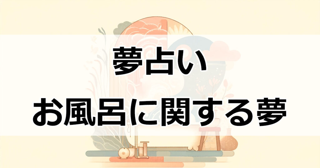 夢占い：お風呂に関する夢の意味とは？異性の親や幼少期への回帰の心理を解説