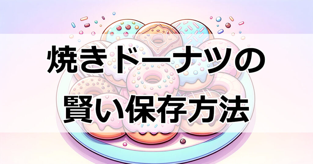 美味しさ長持ち! 焼きドーナツの賢い保存方法とは？