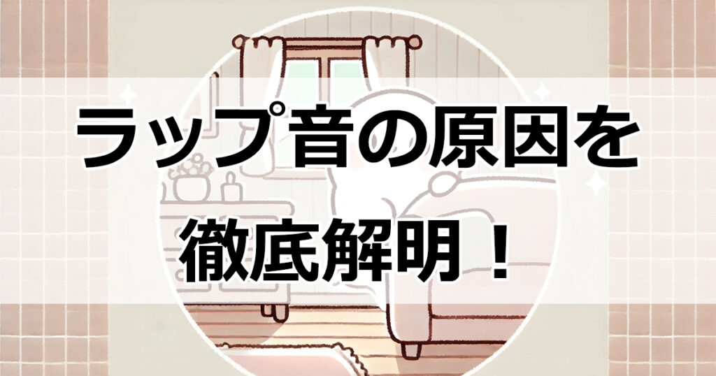 ラップ音の原因を徹底解明！科学的根拠と具体的対策を紹介