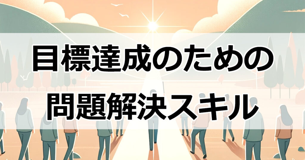 目標達成のための問題解決スキルを身につけるステップバイステップ