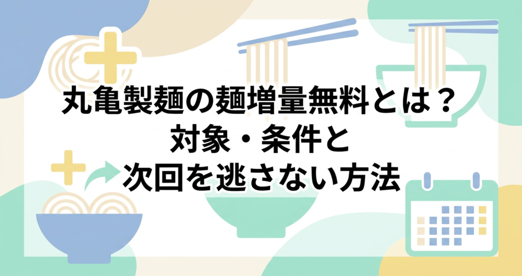 丸亀製麺の麺増量無料とは？対象・条件と次回を逃さない方法