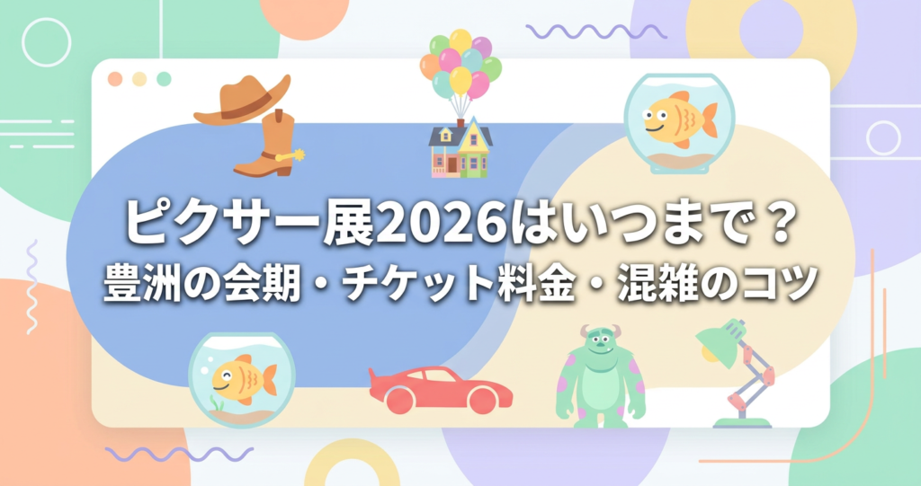 ピクサー展2026 会期とチケットのまとめ